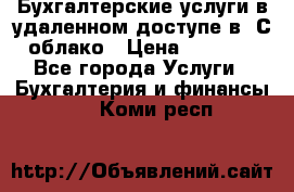 Бухгалтерские услуги в удаленном доступе в 1С облако › Цена ­ 5 000 - Все города Услуги » Бухгалтерия и финансы   . Коми респ.